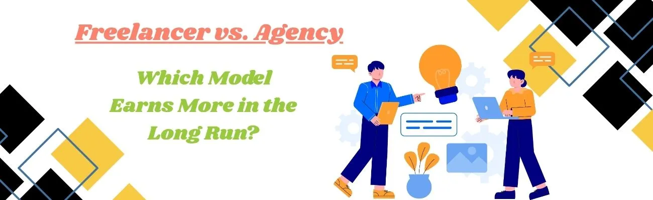 Freelancer vs. Agency: Which Model Earns More in the Long Run?